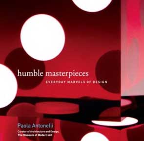 Item #05-2126 Humble Masterpieces: Everyday Marvels of Design. Paola Antonelli