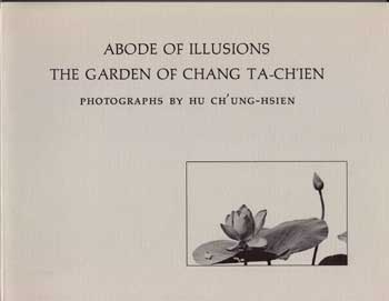 Item #10-0938 Abode of Illusions: The Garden of Chang Ta-Ch'ien. Richard E. Strassberg, Hu Ch'ung-Hsien, photographs.