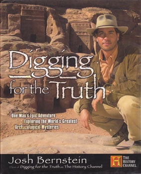 Item #11-1211 Digging for the Truth: One Man's Epic Adventure Exploring the World's Greatest Archaeological Mysteries. Josh Bernstein.