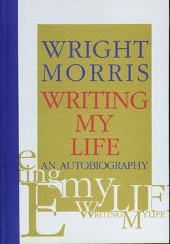 Morris, Wright - Writing My Life: An Autobiography