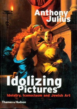 Julius, Anthony - Idolizing Pictures: Idolatry, Iconoclasm, and Jewish Art