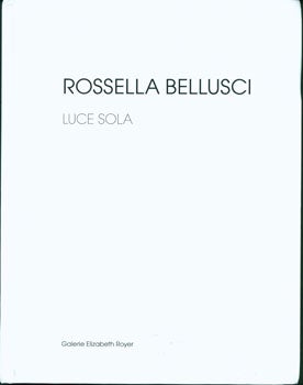 Item #15-6201 Rossella Bellusci: Luce Sola. Galerie Elizabeth Royer, Rossella Bellusci, Sylvain...