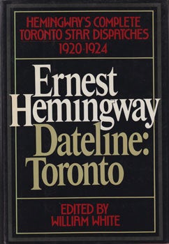 Item #16-2073 Ernest Hemingway, Dateline: Toronto. Hemingway's Complete Dispatches For The...