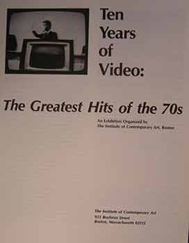 Item #17-0098 Ten Years of Video : The Greatest Hits of the 70s. An exhibition organized by The Institute of Contemporary Art, Boston. The Institute of Contemporary Art, Bob Riley, Boston.