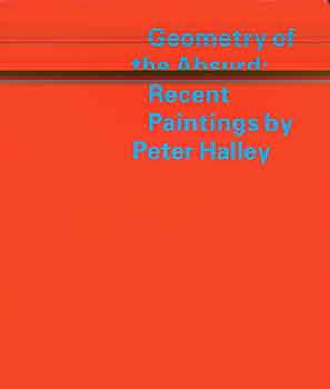 Item #17-0532 Geometry of the Absurd: Recent Paintings by Peter Halley. Peter Halley, Julie Joyce, Larry J. Feinberg, Colin Gardner.