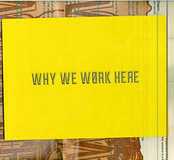 Item #17-0550 Why We Work Here: the Ecology of the Visual Arts in Oregon (One of 100 limited edition copies published.) (This artwork was produced as part of the Visual Arts Ecology Project, a partnership of the Ford Family Foundation and the Oregon Arts Commission, 2013.). Jonathan Raymond, Tad Savinar.