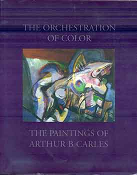 Item #17-0583 The Orchestration of Color: The Paintings of Arthur B. Carles. Arthur B. Carles