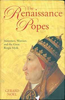 Item #17-0660 The Renaissance Popes: Statesmen, Warriors and the Great Borgia Myth. Gerard Noel