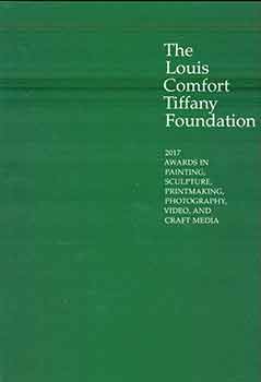 Louis Comfort Tiffany Foundation; American Federation of Arts - The Louis Comfort Tiffany Foundation : 2017 Awards in Painting, Sculpture, Printmaking, Photography, Video, and Craft Media