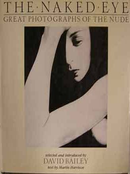 Item #17-0878 The Naked Eye: Great Photographs of the Nude. David Bailey, Martin Harrison