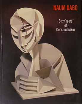 Item #17-1160 Naum Gabo: Sixty Years of Constructivism. Naum Gabo, Steven Nash, Jorn Merkert
