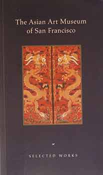 Item #17-1590 The Asian Art Museum of San Francisco: Selected Works. The Asian Art Museum of San Francisco.