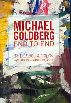 Item #17-1914 Michael Goldberg: End to End: The 1950s & 2000s. (Catalog of an exhibition held at January 27 - March 24, 2018 at Michael Rosenfeld Gallery.). Michael Goldberg, Michael Rosenfeld Gallery.