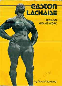 Item #17-2426 Gaston Lachaise: The Man and His Work. Gerald Nordland