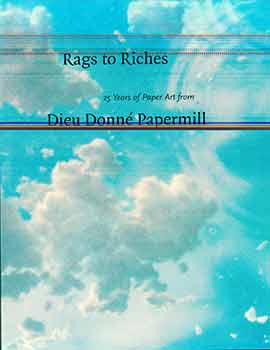 Item #17-2493 Rags to Riches: 25 Years of Paper Art from Dieu Donné Papermill. Donna Stein, Mina...