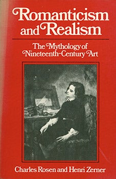 Item #17-3631 Romanticism and Realism: the Mythology of Nineteenth-Century Art. Charles Rosen,...