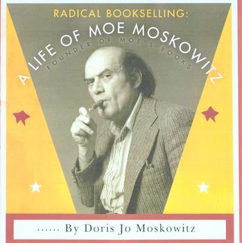 Item #17-5856 Radical Bookselling: A life of Moe Moskowitz: Founder of Moe’s Books. Moe’s Books, Berkeley, CA, 2016. Moe Moskowitz.