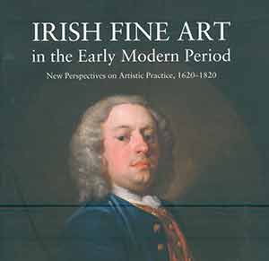 Item #18-0371 Irish Fine Art in the Early Modern Period: New Perspective on Artistic Practice,...