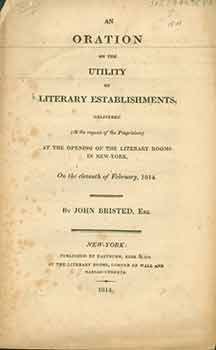 Item #18-0502 An oration on the utility of literary establishments: delivered (at the request of the proprietors) at the opening of the literary rooms in New-York, on the eleventh of February, 1814. John Bristed Esq.