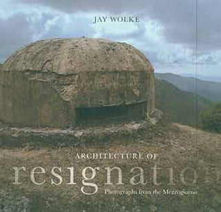 Item #18-0848 Architecture of Resignation: Photographs from the Mezzogiorno. First Edition. Jay...