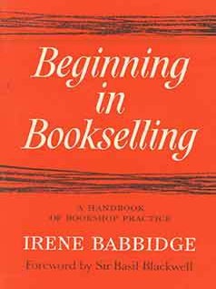 Item #18-2574 Beginning in Bookselling: A Handbook of Bookshop Practice. Irene Babbidge, Sir...