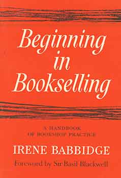Item #18-2574 Beginning in Bookselling: A Handbook of Bookshop Practice. Irene Babbidge, Sir Basil Blackwell, intro.