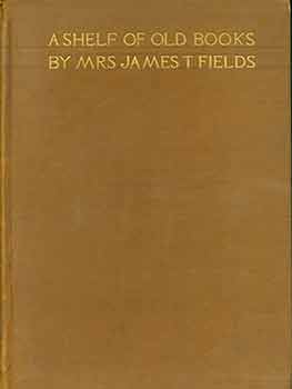 Item #18-2686 A Shelf of Old Books, by Mrs. James T. Fields. George Haven Putnam