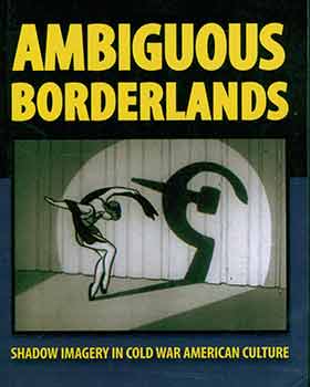 Item #18-2873 Ambiguous Borderlands: Shadow Imagery in Cold War American Culture. First edition....