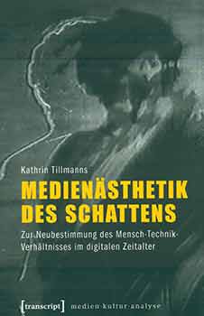 Item #18-2908 Medienästhetik des Schattens: Zur Neubestimmung des Mensch-Technik-Verhältnisses im digitalen Zeitalter. Kathrin Tillmanns.