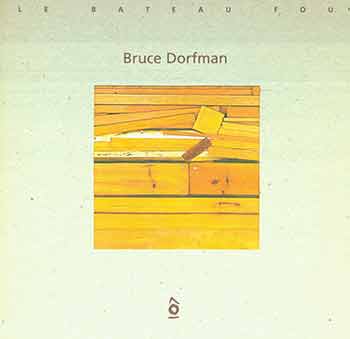 Bruce Dorfman - Bruce Dorfman: Le Bateau Fou. (Catalog of an Exhibition Held July 10 - Aug. 17, 1999)