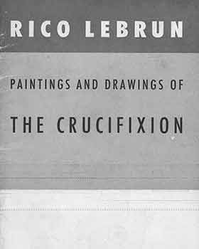Item #18-4406 Rico Lebrun: Paintings and Drawings of the Crucifixion. Rico Lebrun, M. H. De Young Memorial Museum, CA San Francisco.