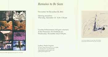 Item #18-4483 Carolee Schneemann: Remains to Be Seen. November 14 - December 22, 2012. [Exhibition brochure]. Carolee Schneemann, Gallery Paule Anglim, San Francisco.