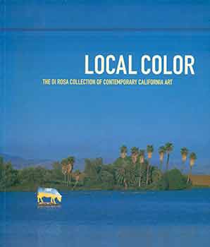 Item #18-4680 Local Color: The di Rosa Collection of Contemporary California Art. (Inscribed by...