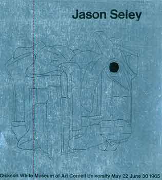 Item #18-4795 Jason Seley. May 22 - June 30, 1965. Limited edition. Jason Seley, Inez Garson, Peter Selz, Andrew Dickson White Museum of Art, txt, NY Ithaca.