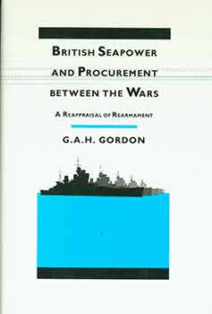 Item #18-5167 British Seapower and Procurement Between the Wars: A Reappraisal of Rearmament. G. A. H. Gordon.