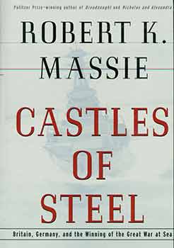 Item #18-5170 Castles of Steel: Britain, Germany, and the Winning of the Great War at Sea. Robert...