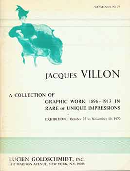 Item #18-5341 Jacques Villon: A Collection of Graphic Work, 1896-1913 in Rare or Unique Impressions. Catalogue No. 37. (Exhibition: Oct. 22 - Nov. 19, 1970). Jacques Villon.