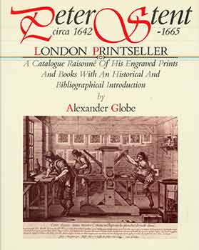 Item #18-5513 Peter Stent, London Printseller: Circa 1642-1665: Being a Catalogue Raisonné of His Engraved Prints and Books With an Historical and Bibliographical Introduction. Alexander Globe.