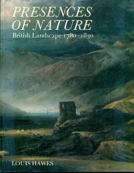 Item #18-5668 Presences of Nature: British Landscape 1780-1830. (Exhibition Yale Center for British Art, 1982). (Presentation copy signed and inscribed by the author to Lord Clark). Louis Hawes.
