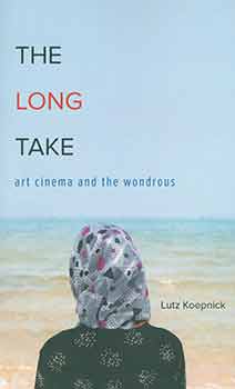 Item #18-5772 The Long Take: Art Cinema and the Wondrous. Lutz Koepnick
