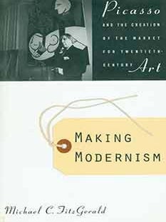Item #18-5804 Making Modernism: Picasso and the Creation of the Market for Twentieth-Century Art....