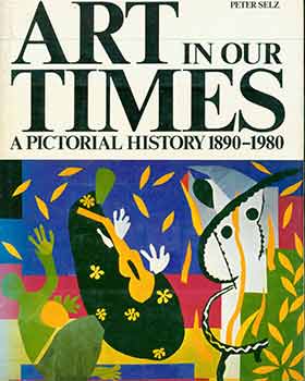 Item #18-5845 Art in Our Times: A Pictorial History, 1890-1980. Peter Selz