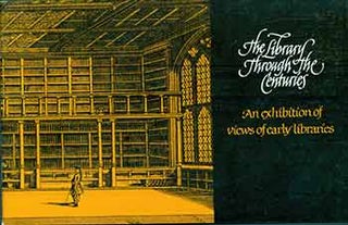 Item #18-5967 The Library Through the Centuries: An Exhibition of Views of Early Libraries....
