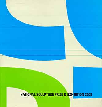 Item #18-6037 National Sculpture Prize and Exhibition 2005. (This catalogue is published to accompany the National Sculpture Prize and exhibition 2005, held at the National Gallery of Australia, 15 July-9 October 2005. The National Sculpture Prize and exhibition has been established as a partnership between the National Gallery of Australia and Macquarie Bank.). Glen Clarke, Geoffrey Drake-Brockman, Fred Fisher, Bonita Ely, Nigel Helyer, Simeon Nelson.