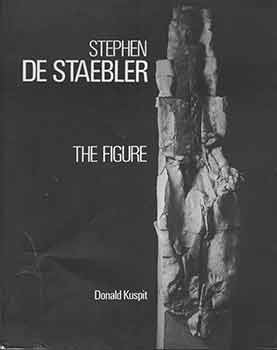 Item #18-6251 Stephen De Staebler: The Figure. Stephen De Staebler, Donald Kuspit, Lynn Gamwell, artist., text, curator.