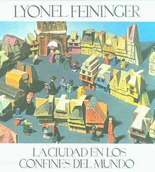 Item #18-6371 Lyonel Feininger: La Ciudad en los Confines del Mundo. Theodore Lux Feininger, Andreas Feininger, Maria Gomez Lainez, Genara Sert, Fundacion Juan March, artist., photog., Madrid.