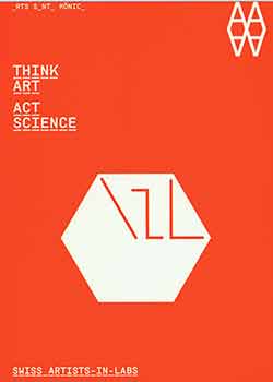 Item #18-6547 Think Art, Act Science: Swiss Artists-in-Labs. [Catalogue for exhibition from...
