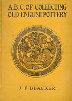 Item #18-6669 The A.B.C. Of Collecting Old English Pottery. James F. Blacker