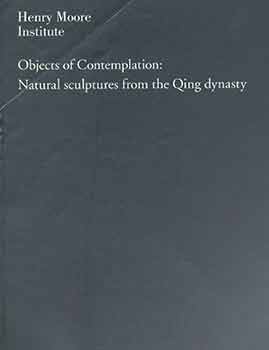 Item #18-7125 Objects of Contemplation: Natural Sculptures from the Qing Dynasty. 12 December 2009 - 7 March 2010. Henry Moore Institute, The Headrow, Leeds [Exhibition brochure]. Craig Clunas, Henry Moore Institute, text., Leeds.