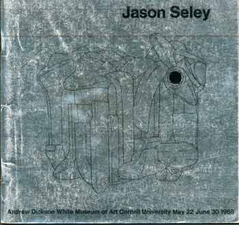 Item #18-7192 Jason Seley. May 22 - June 30, 1965. Limited edition. Jason Seley, Inez Garson, Peter Selz, Andrew Dickson White Museum of Art, txt, NY Ithaca.